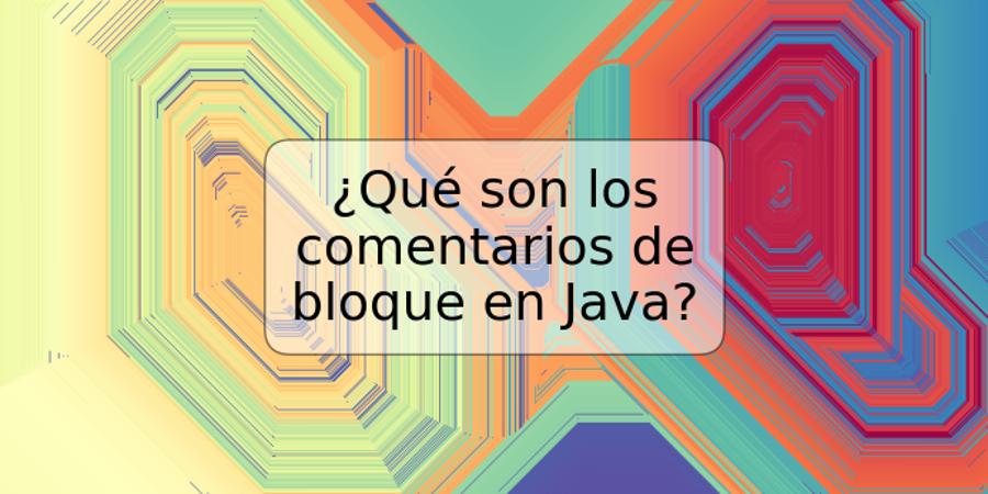 ¿Qué son los comentarios de bloque en Java?