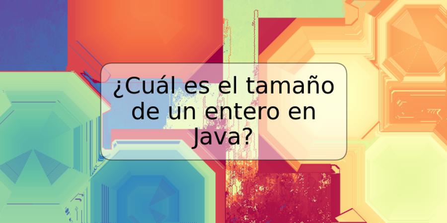 ¿Cuál es el tamaño de un entero en Java?