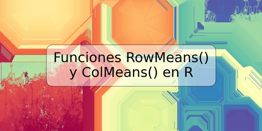 Funciones RowMeans() y ColMeans() en R