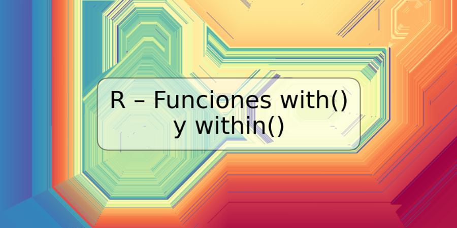 R – Funciones with() y within()
