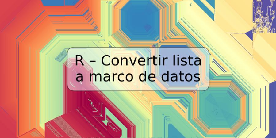 R – Convertir lista a marco de datos