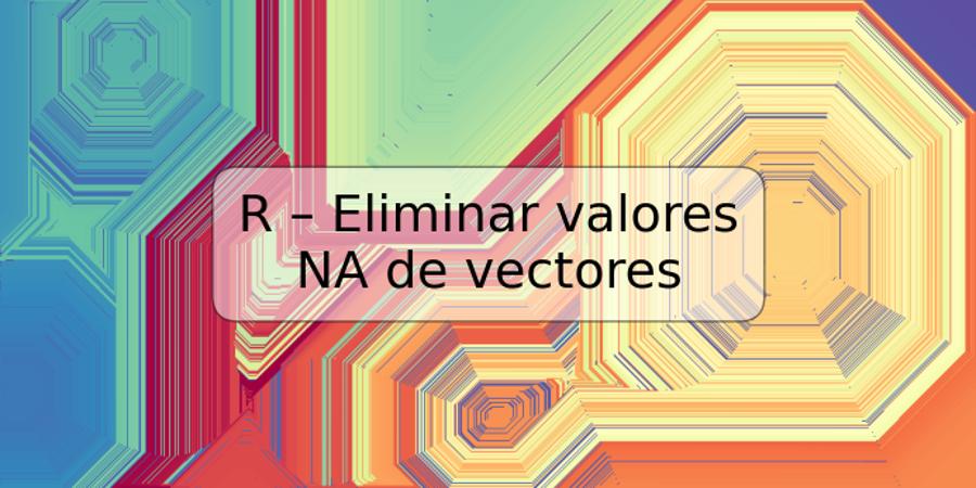 R – Eliminar valores NA de vectores