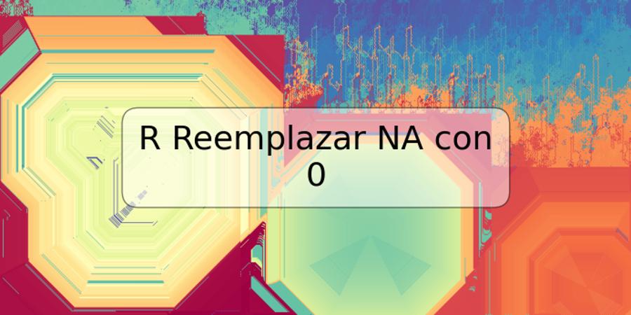 R Reemplazar NA con 0