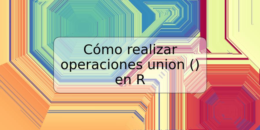 Cómo realizar operaciones union () en R