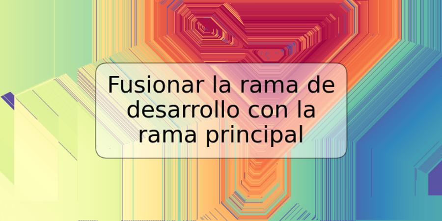 Fusionar la rama de desarrollo con la rama principal