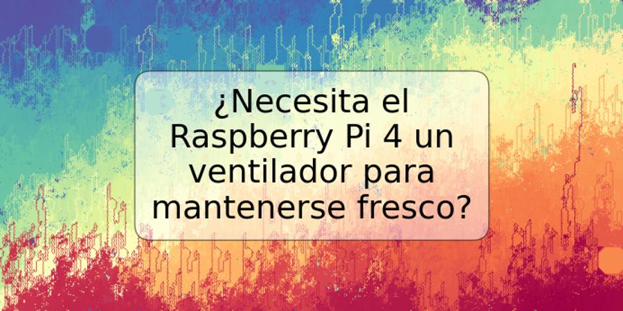 ¿Necesita el Raspberry Pi 4 un ventilador para mantenerse fresco?