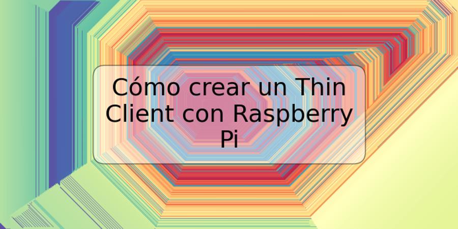 Cómo crear un Thin Client con Raspberry Pi