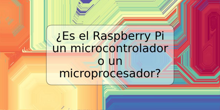 ¿Es el Raspberry Pi un microcontrolador o un microprocesador?