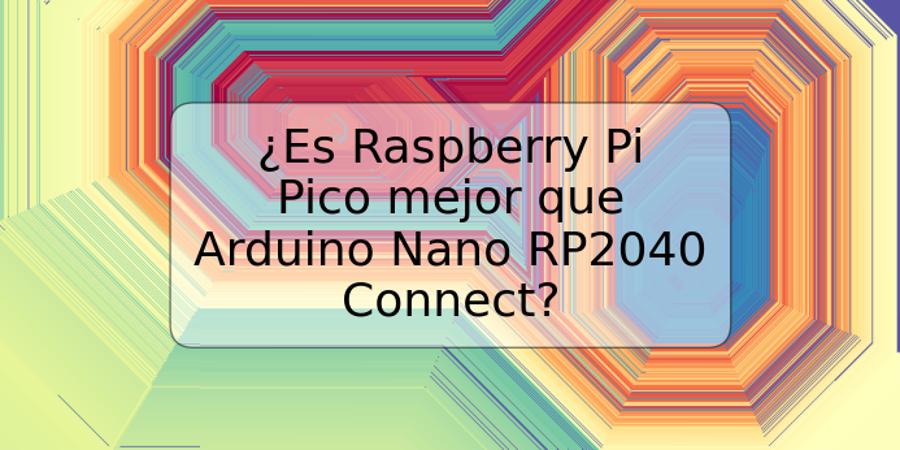 ¿Es Raspberry Pi Pico mejor que Arduino Nano RP2040 Connect?
