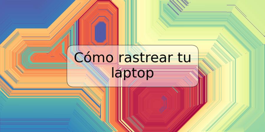 Cómo rastrear tu laptop