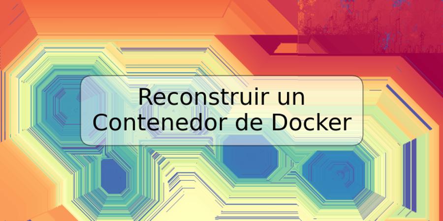 Reconstruir un Contenedor de Docker