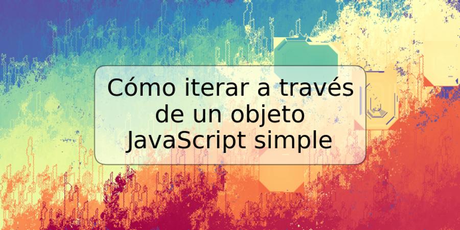 Cómo iterar a través de un objeto JavaScript simple