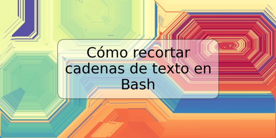 Cómo recortar cadenas de texto en Bash