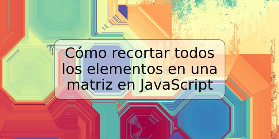 Cómo recortar todos los elementos en una matriz en JavaScript