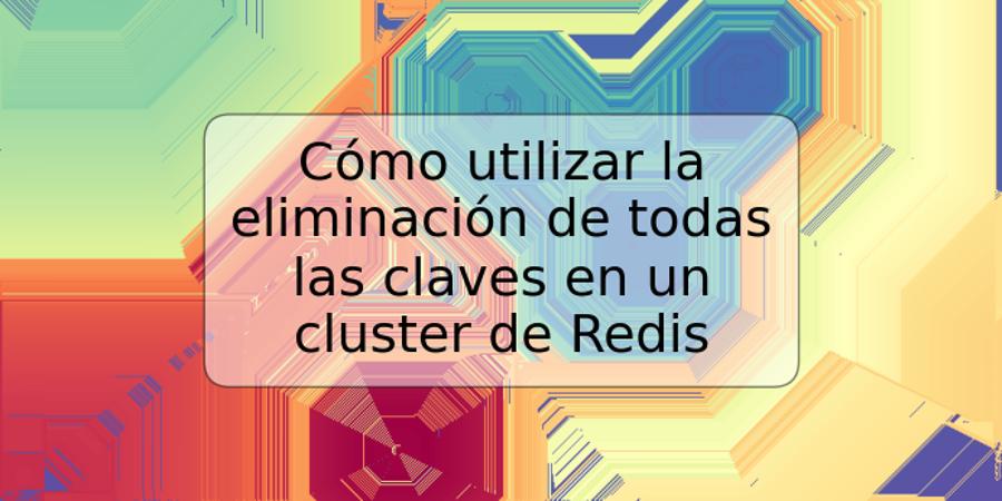 Cómo utilizar la eliminación de todas las claves en un cluster de Redis