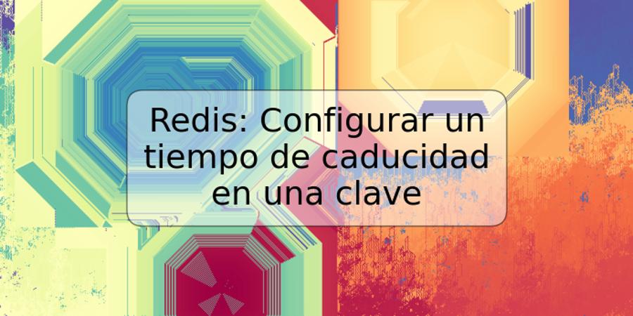 Redis: Configurar un tiempo de caducidad en una clave