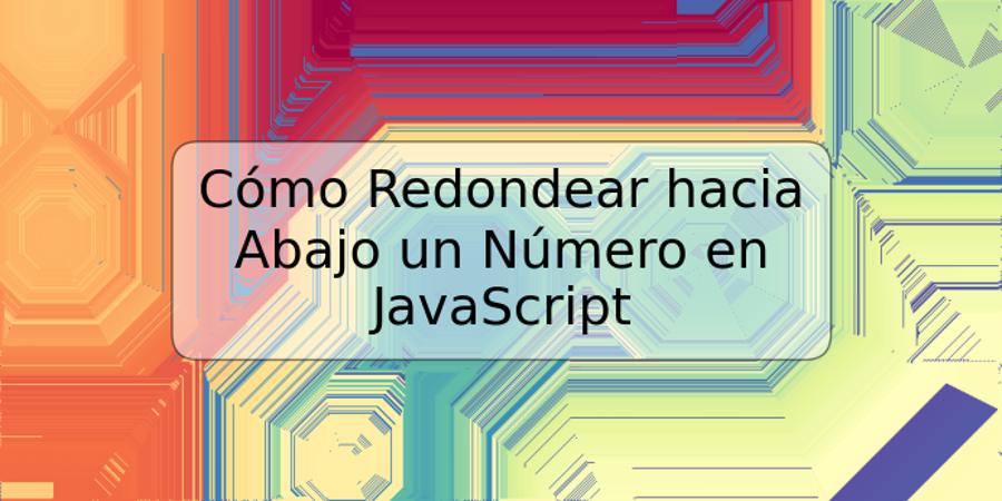 Cómo Redondear hacia Abajo un Número en JavaScript