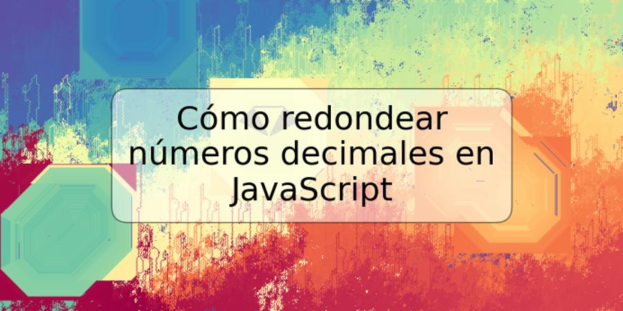 Cómo redondear números decimales en JavaScript