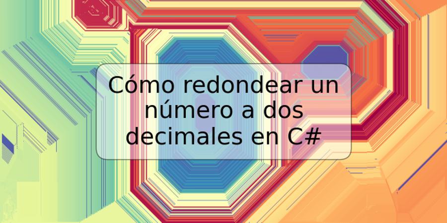 Cómo redondear un número a dos decimales en C#