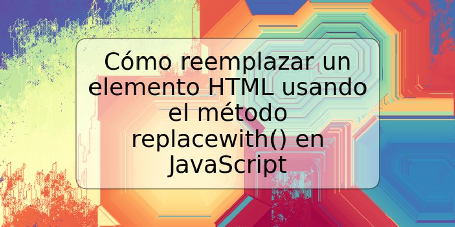 Cómo reemplazar un elemento HTML usando el método replacewith() en JavaScript