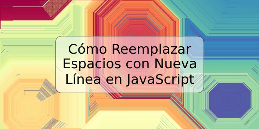 Cómo Reemplazar Espacios con Nueva Línea en JavaScript