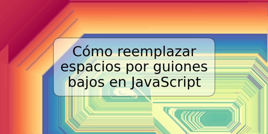 Cómo reemplazar espacios por guiones bajos en JavaScript