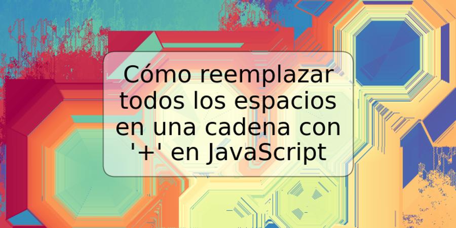 Cómo reemplazar todos los espacios en una cadena con '+' en JavaScript