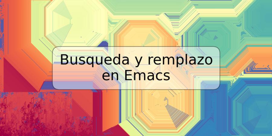 Busqueda y remplazo en Emacs