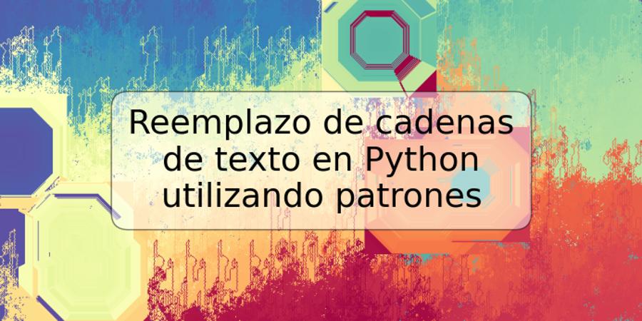 Reemplazo de cadenas de texto en Python utilizando patrones