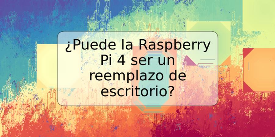 ¿Puede la Raspberry Pi 4 ser un reemplazo de escritorio?