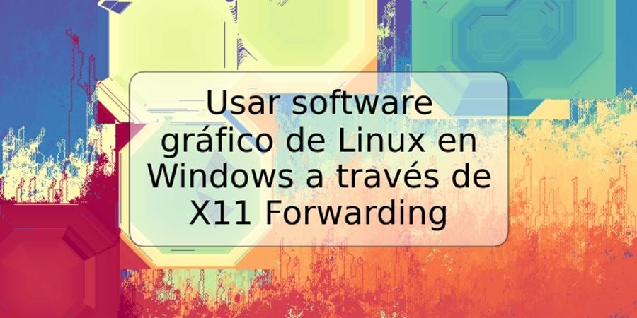 Usar software gráfico de Linux en Windows a través de X11 Forwarding