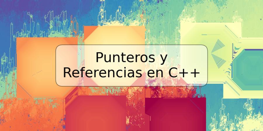 Punteros y Referencias en C++