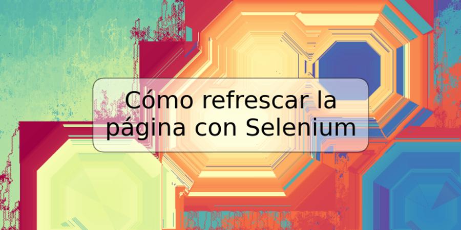 Cómo refrescar la página con Selenium