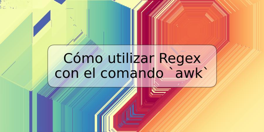 Cómo utilizar Regex con el comando `awk`