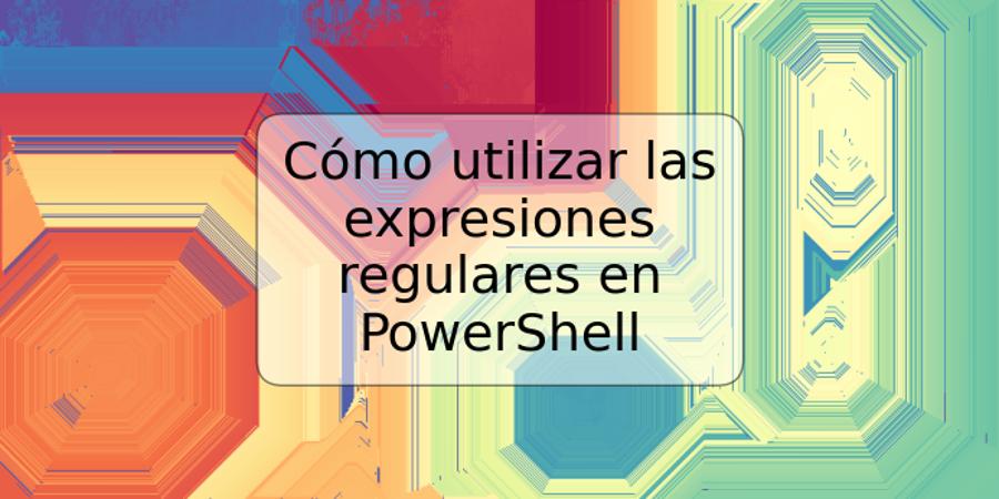 Cómo utilizar las expresiones regulares en PowerShell