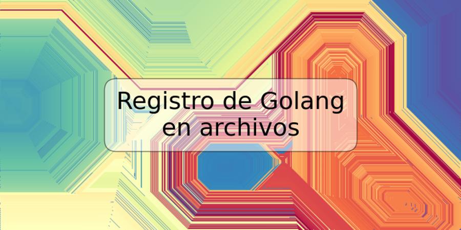 Registro de Golang en archivos