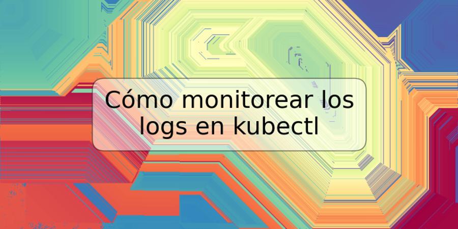Cómo monitorear los logs en kubectl