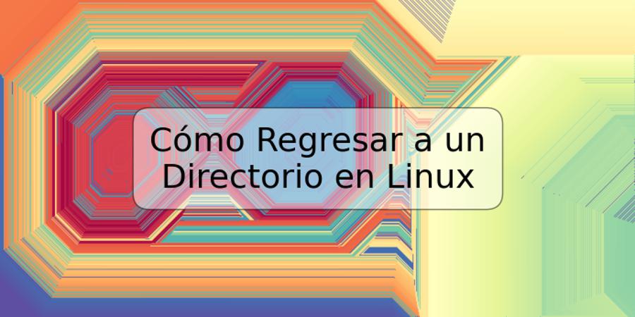 Cómo Regresar a un Directorio en Linux