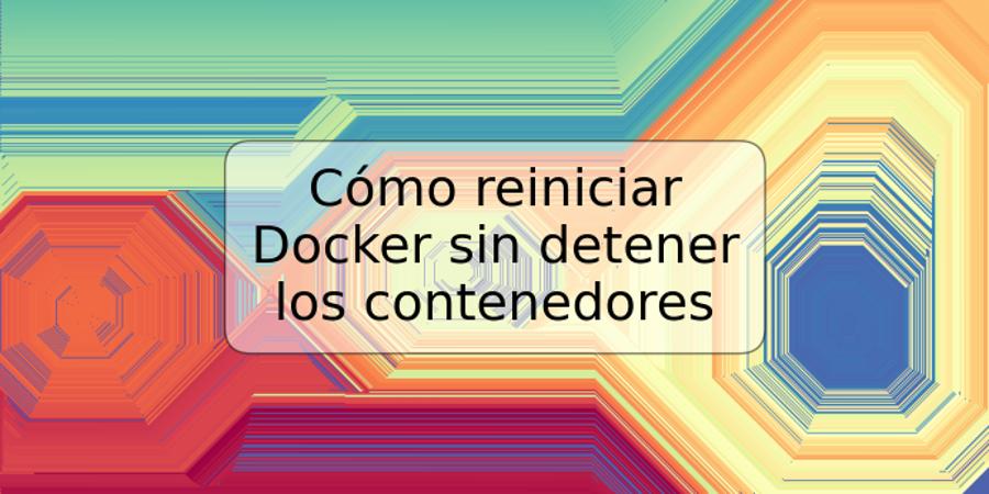 Cómo reiniciar Docker sin detener los contenedores