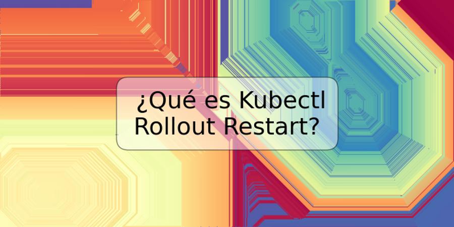 ¿Qué es Kubectl Rollout Restart?