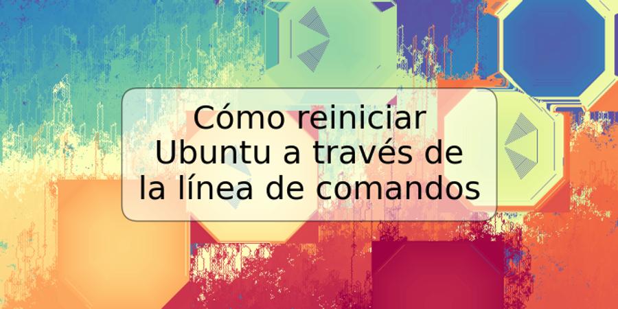 Cómo reiniciar Ubuntu a través de la línea de comandos