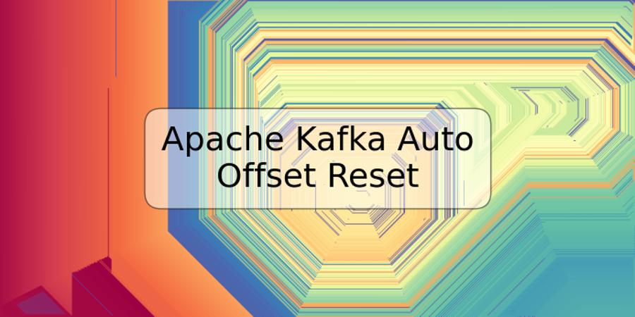 Apache Kafka Auto Offset Reset