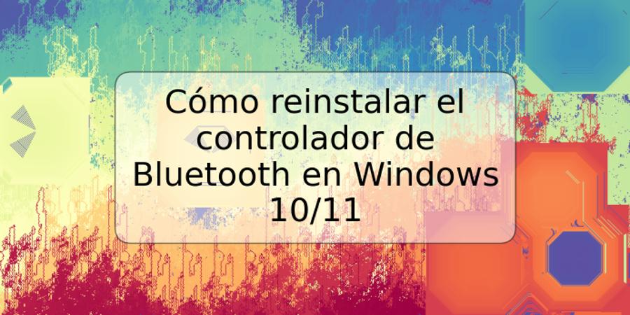 Cómo reinstalar el controlador de Bluetooth en Windows 10/11