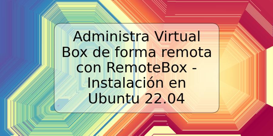 Administra Virtual Box de forma remota con RemoteBox - Instalación en Ubuntu 22.04