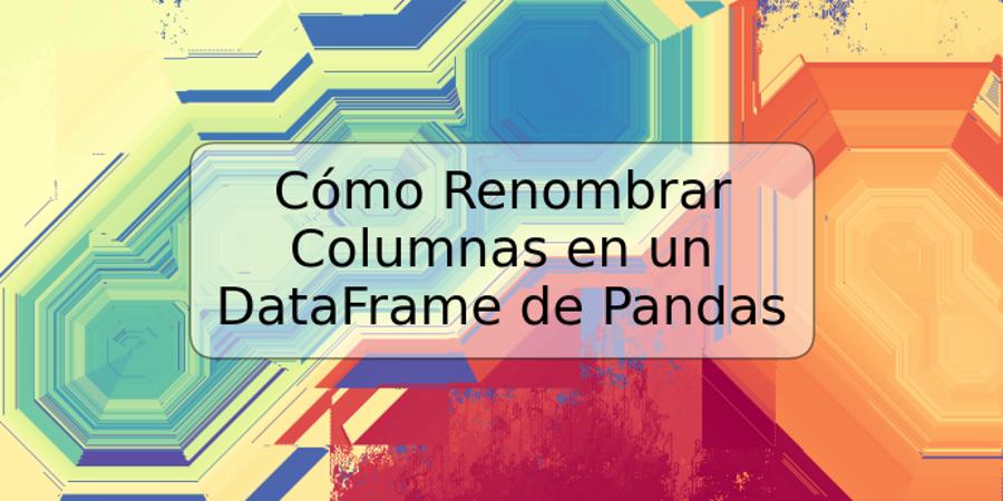 Cómo Renombrar Columnas en un DataFrame de Pandas