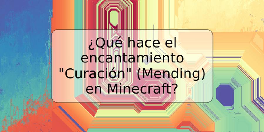 ¿Qué hace el encantamiento "Curación" (Mending) en Minecraft?