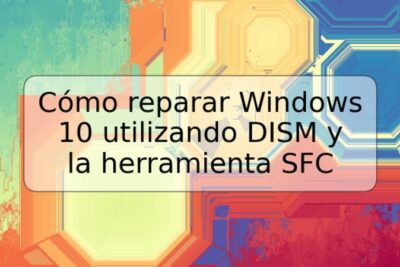 Cómo reparar Windows 10 utilizando DISM y la herramienta SFC