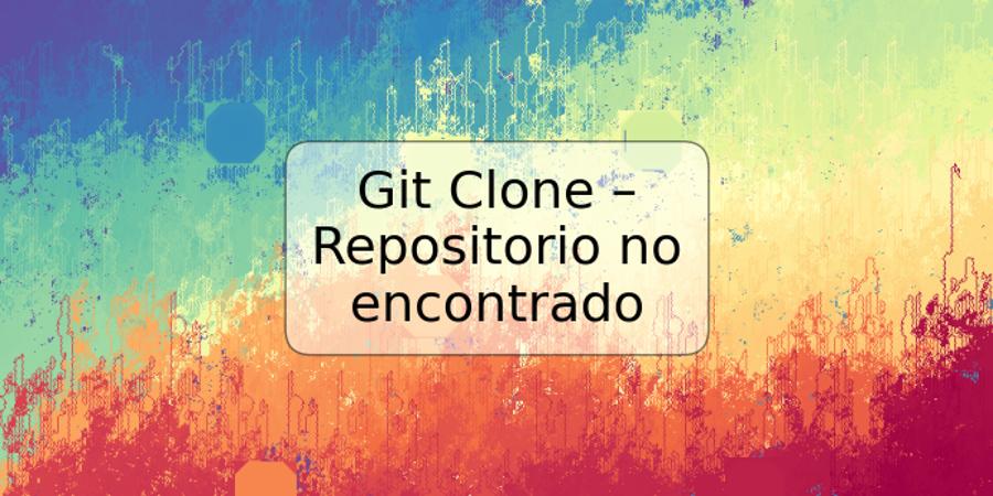 Git Clone – Repositorio no encontrado