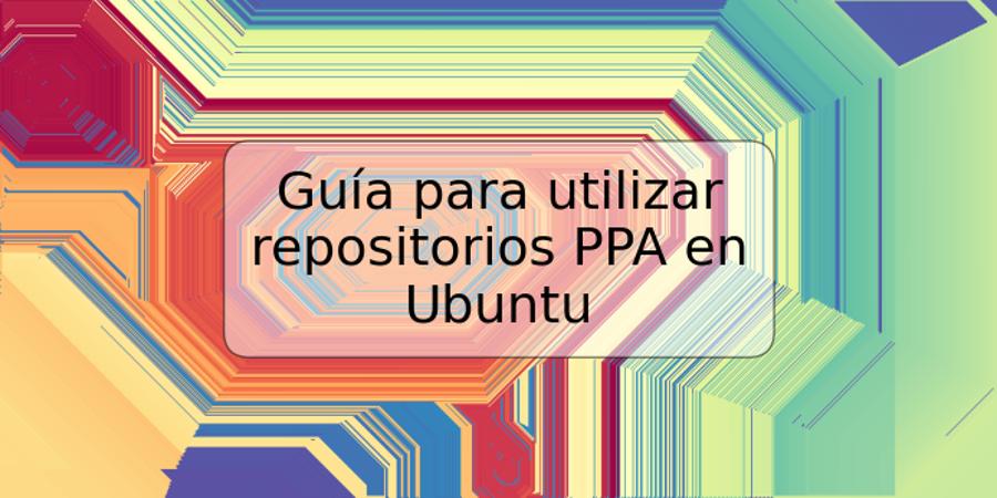 Guía para utilizar repositorios PPA en Ubuntu