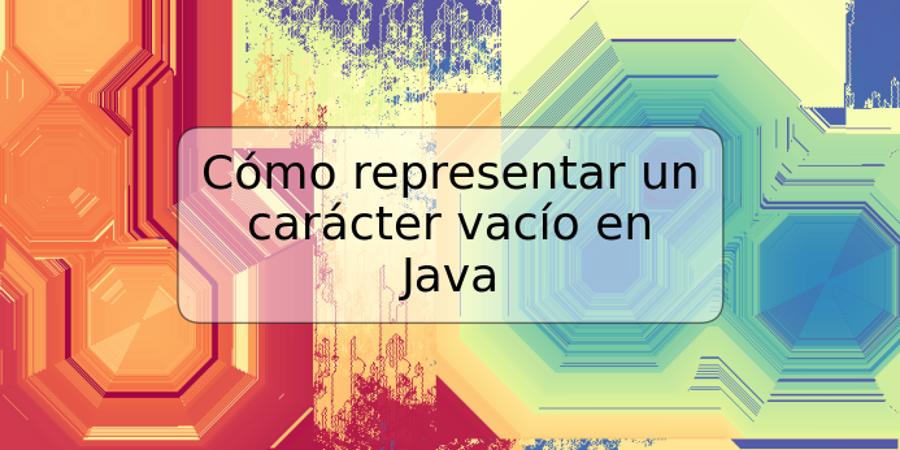 Cómo representar un carácter vacío en Java